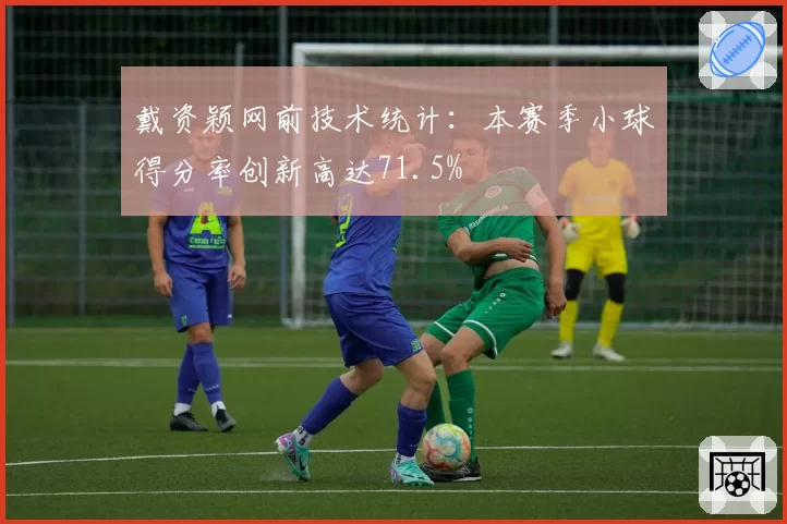 戴资颖网前技术统计:本赛季小球得分率创新高达71.5%