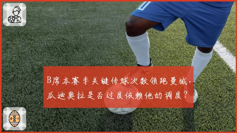 B席本赛季关键传球次数领跑曼城，瓜迪奥拉是否过度依赖他的调度？
