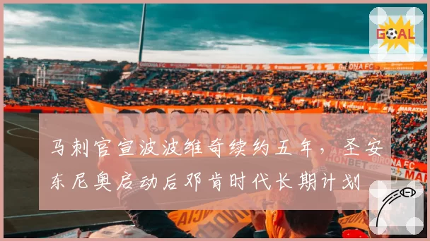 马刺官宣波波维奇续约五年,圣安东尼奥启动后邓肯时代长期计划