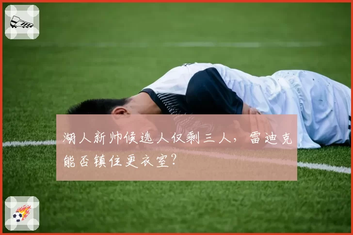 湖人新帅候选人仅剩三人，雷迪克能否镇住更衣室？