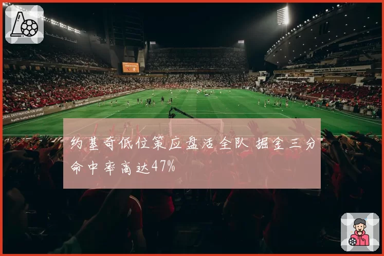 约基奇低位策应盘活全队 掘金三分命中率高达47%