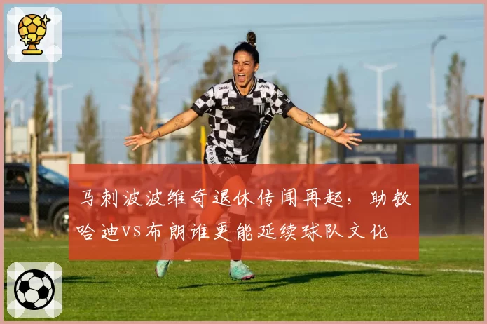 马刺波波维奇退休传闻再起,助教哈迪vs布朗谁更能延续球队文化