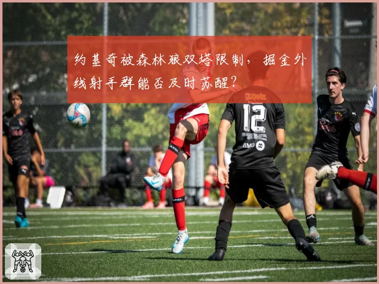 约基奇被森林狼双塔限制,掘金外线射手群能否及时苏醒?