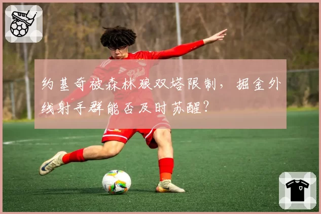 约基奇被森林狼双塔限制，掘金外线射手群能否及时苏醒？