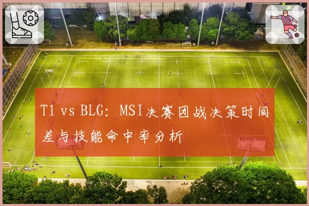 T1 vs BLG:MSI决赛团战决策时间差与技能命中率分析
