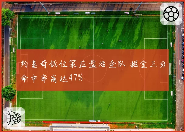 约基奇低位策应盘活全队 掘金三分命中率高达47%