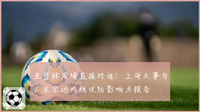 王哲林周琦直接对话：上海久事与广东宏远内线攻防影响力报告