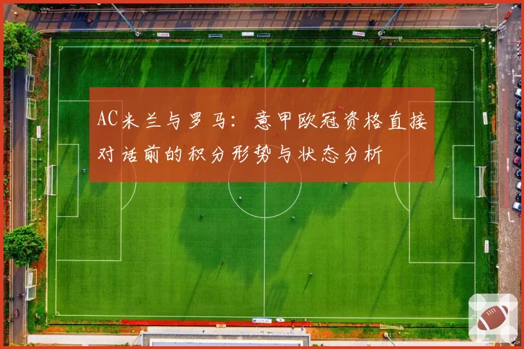 AC米兰与罗马：意甲欧冠资格直接对话前的积分形势与状态分析